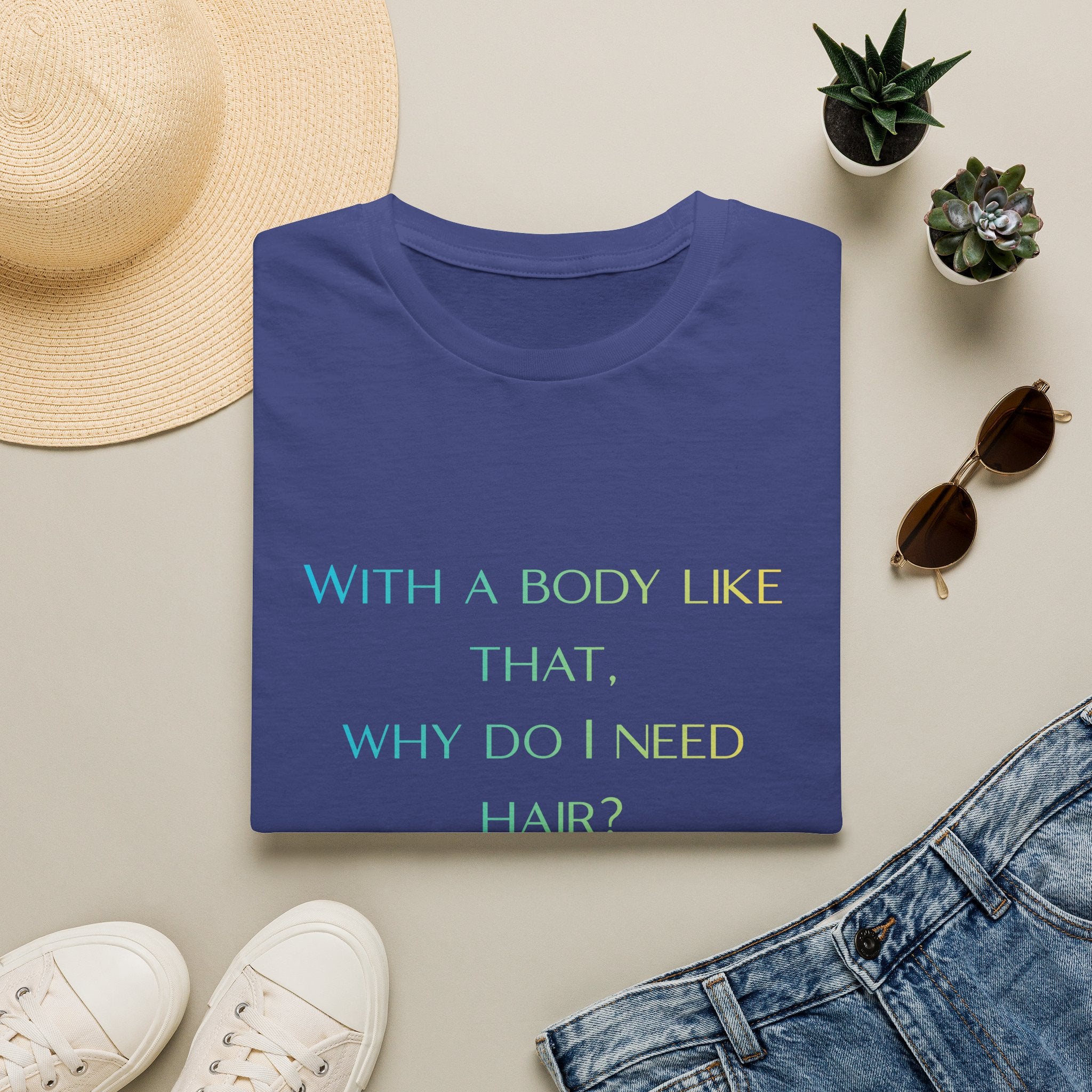 Graphic T-Shirt — “With a body like that, why do I need hair?” -Funny Body Confidence Quote – Why Do I Need Hair?”