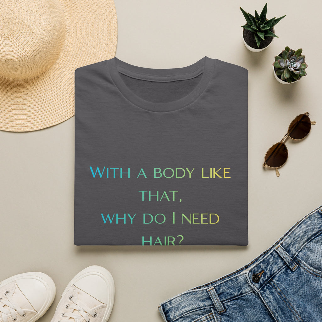Graphic T-Shirt — “With a body like that, why do I need hair?” -Funny Body Confidence Quote – Why Do I Need Hair?”
