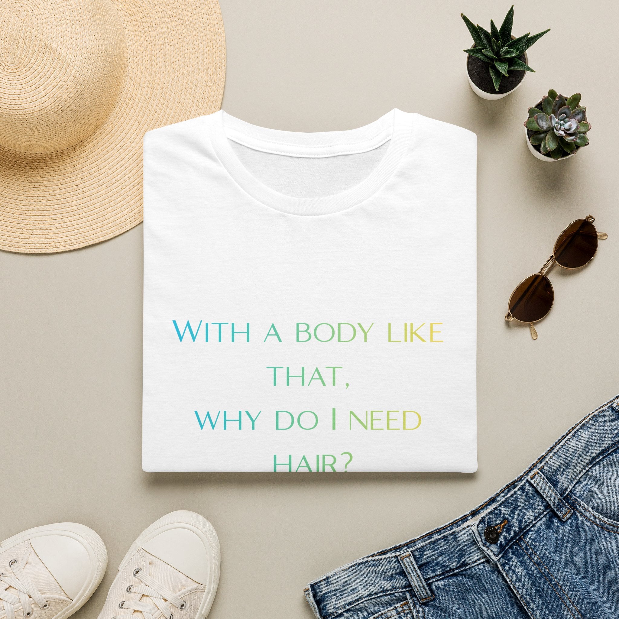Graphic T-Shirt — “With a body like that, why do I need hair?” -Funny Body Confidence Quote – Why Do I Need Hair?”