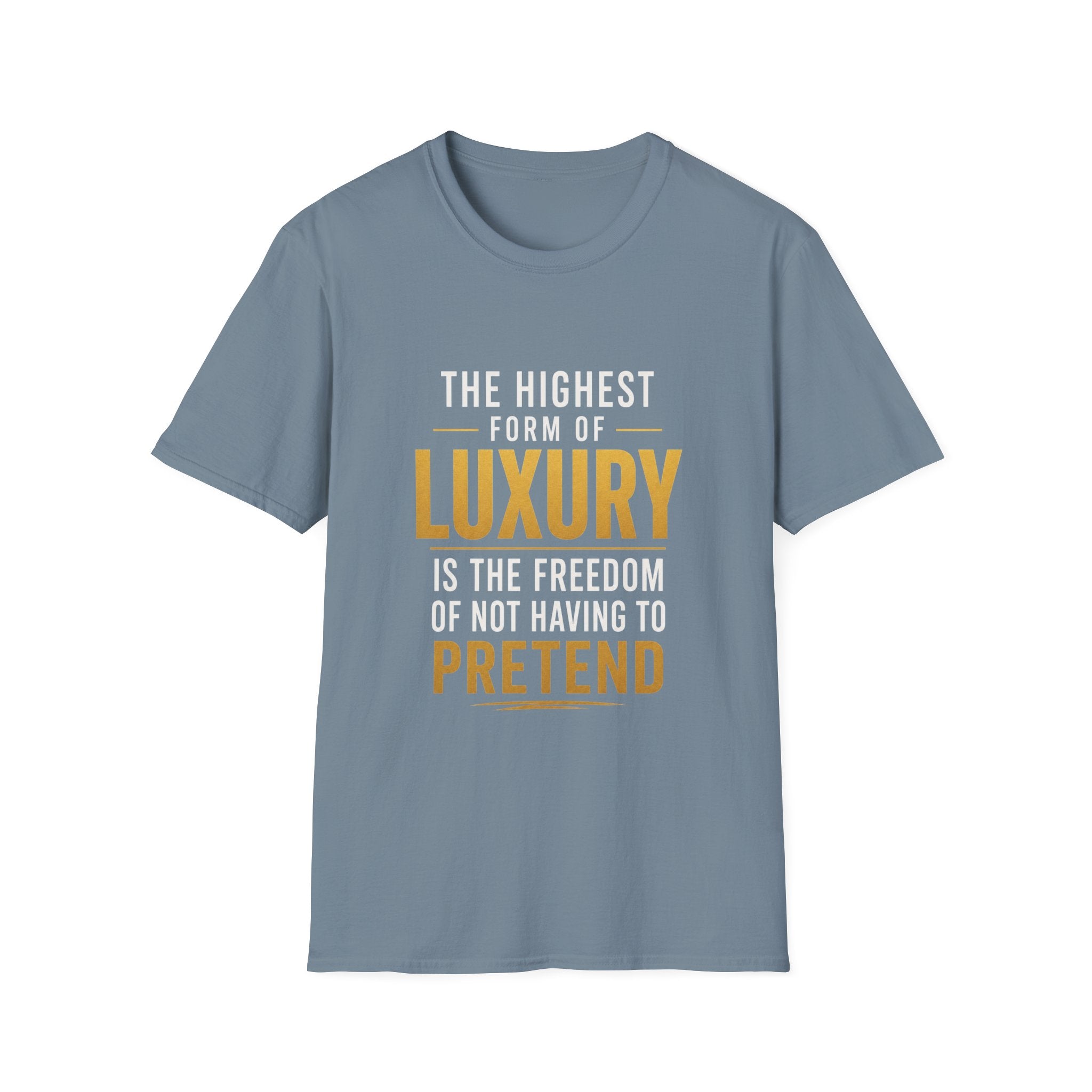 The Highest Form Of Luxury Is The Freedom Of Not Having To Pretend Motivational Quote Design — Bold Gold Graphic Tee