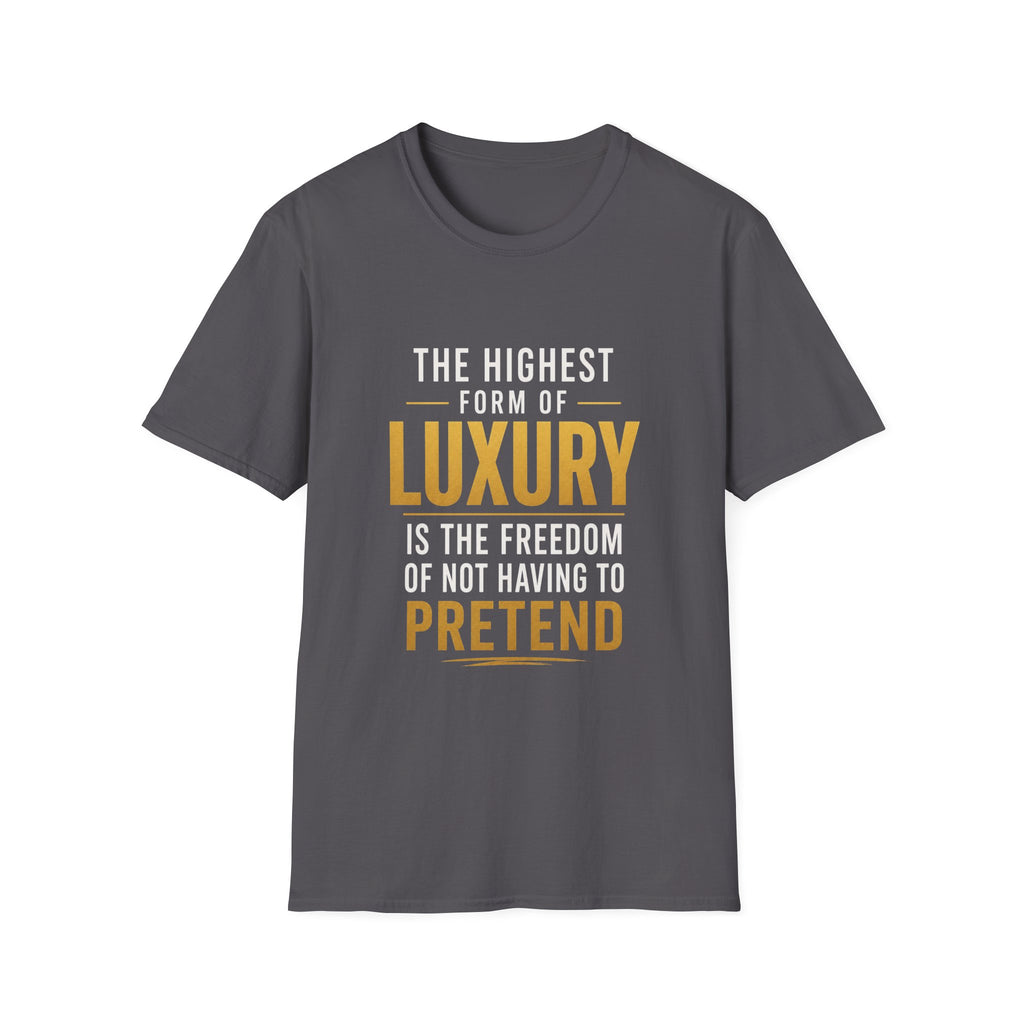 The Highest Form Of Luxury Is The Freedom Of Not Having To Pretend Motivational Quote Design — Bold Gold Graphic Tee