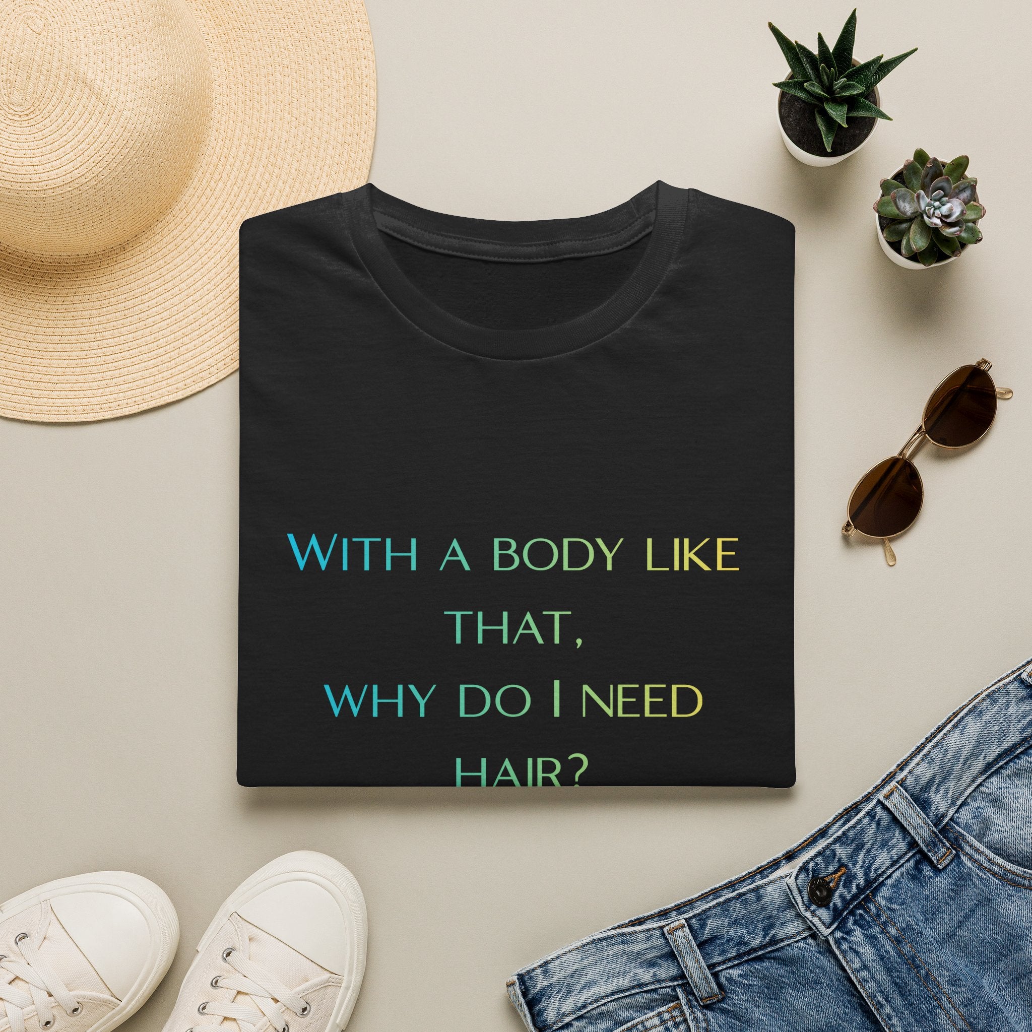 Graphic T-Shirt — “With a body like that, why do I need hair?” -Funny Body Confidence Quote – Why Do I Need Hair?”